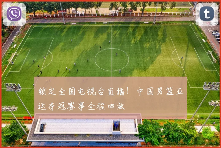 锁定全国电视台直播！中国男篮亚运夺冠赛事全程回放