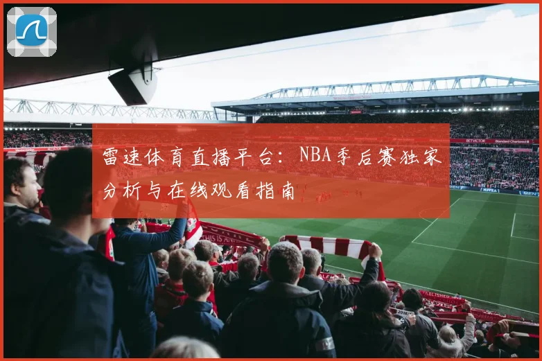 雷速体育直播平台：NBA季后赛独家分析与在线观看指南